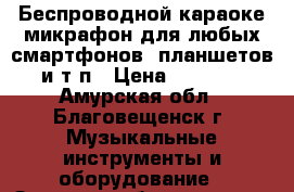  TUXUN K 068 Беспроводной караоке-микрафон для любых смартфонов, планшетов и т.п › Цена ­ 1 900 - Амурская обл., Благовещенск г. Музыкальные инструменты и оборудование » Звуковое оборудование   